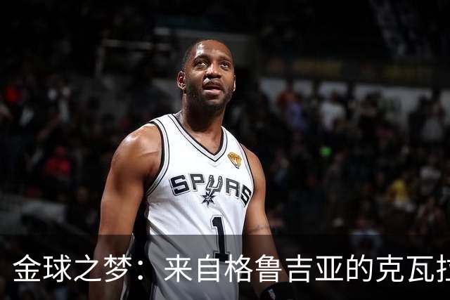 金球之梦：来自格鲁吉亚的克瓦拉茨赫利亚如何书写足球传奇